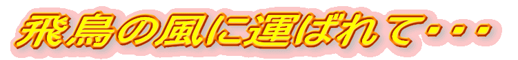 飛鳥の風に運ばれて・・・